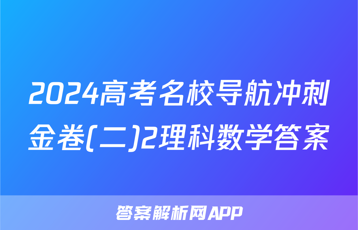 2024高考名校导航冲刺金卷(二)2理科数学答案