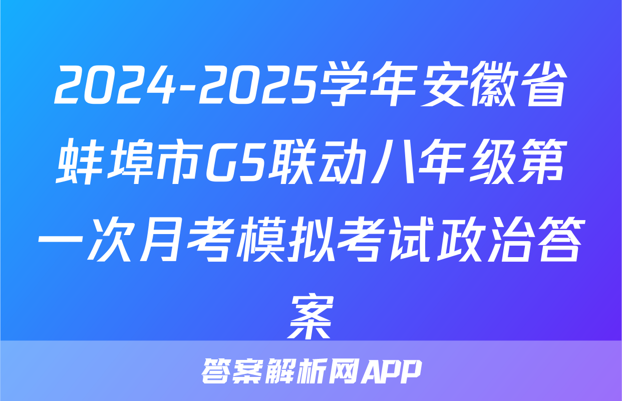 2024-2025学年安徽省蚌埠市G5联动八年级第一次月考模拟考试政治答案