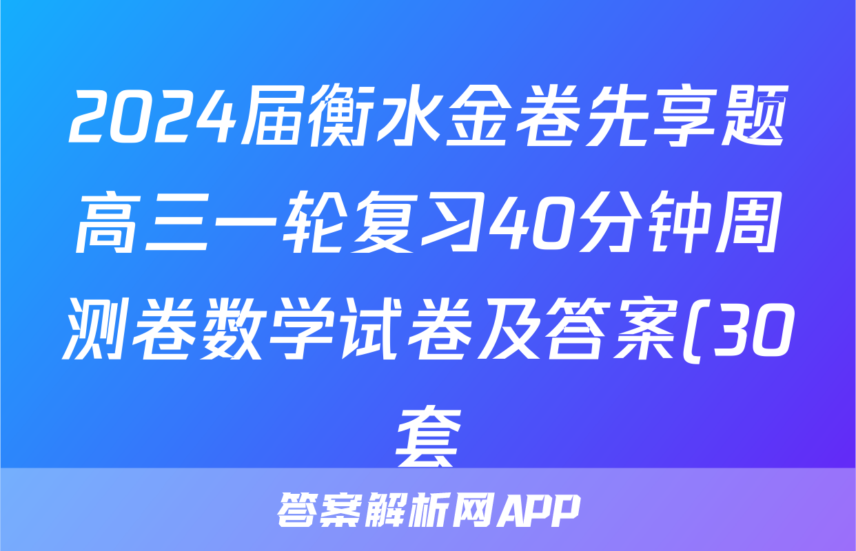 2024届衡水金卷先享题高三一轮复习40分钟周测卷数学试卷及答案(30套).pdf语文试题及答案