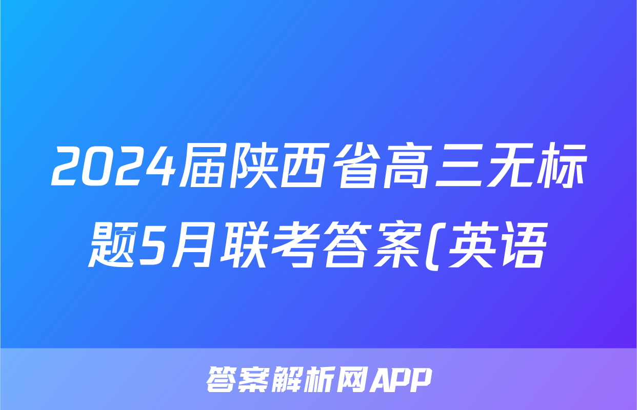 2024届陕西省高三无标题5月联考答案(英语)