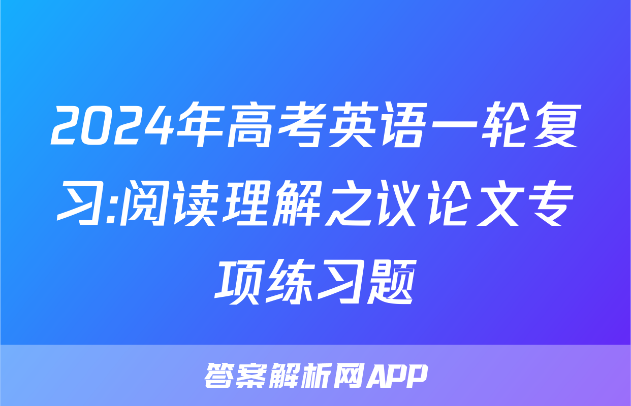 2024年高考英语一轮复习:阅读理解之议论文专项练习题