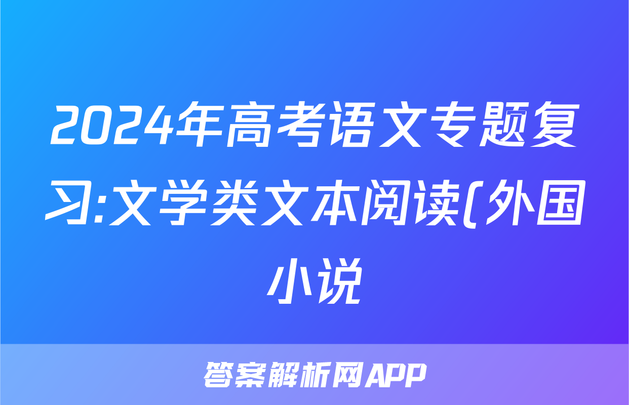 2024年高考语文专题复习:文学类文本阅读(外国小说)分类练习题汇编(解析)