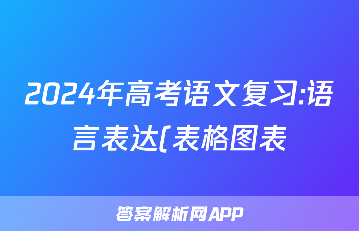 2024年高考语文复习:语言表达(表格图表)分类练习题汇编(解析)