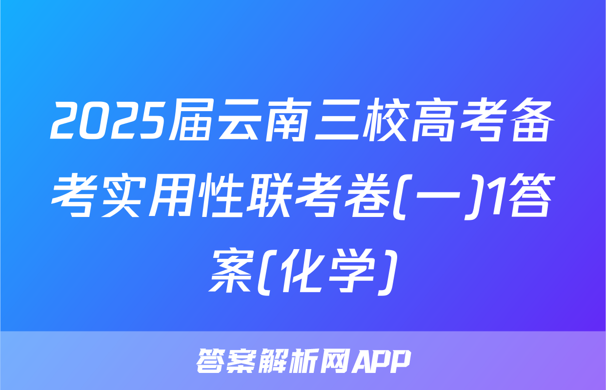 2025届云南三校高考备考实用性联考卷(一)1答案(化学)