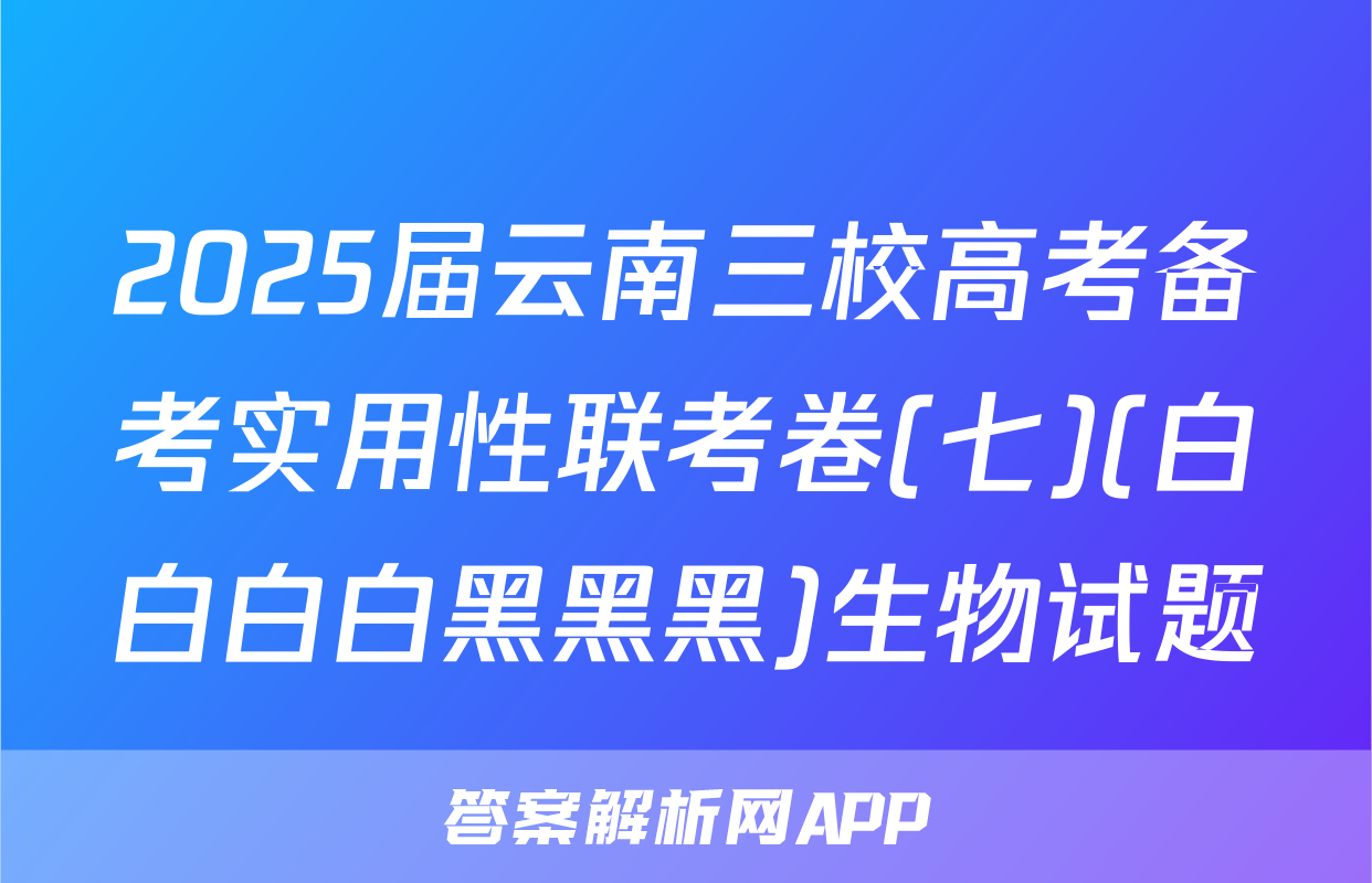 2025届云南三校高考备考实用性联考卷(七)(白白白白黑黑黑)生物试题