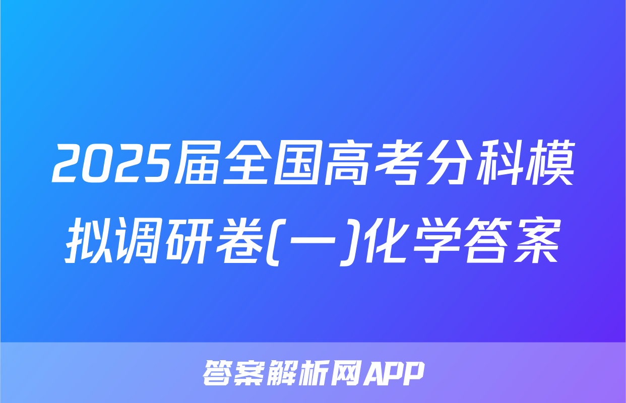 2025届全国高考分科模拟调研卷(一)化学答案