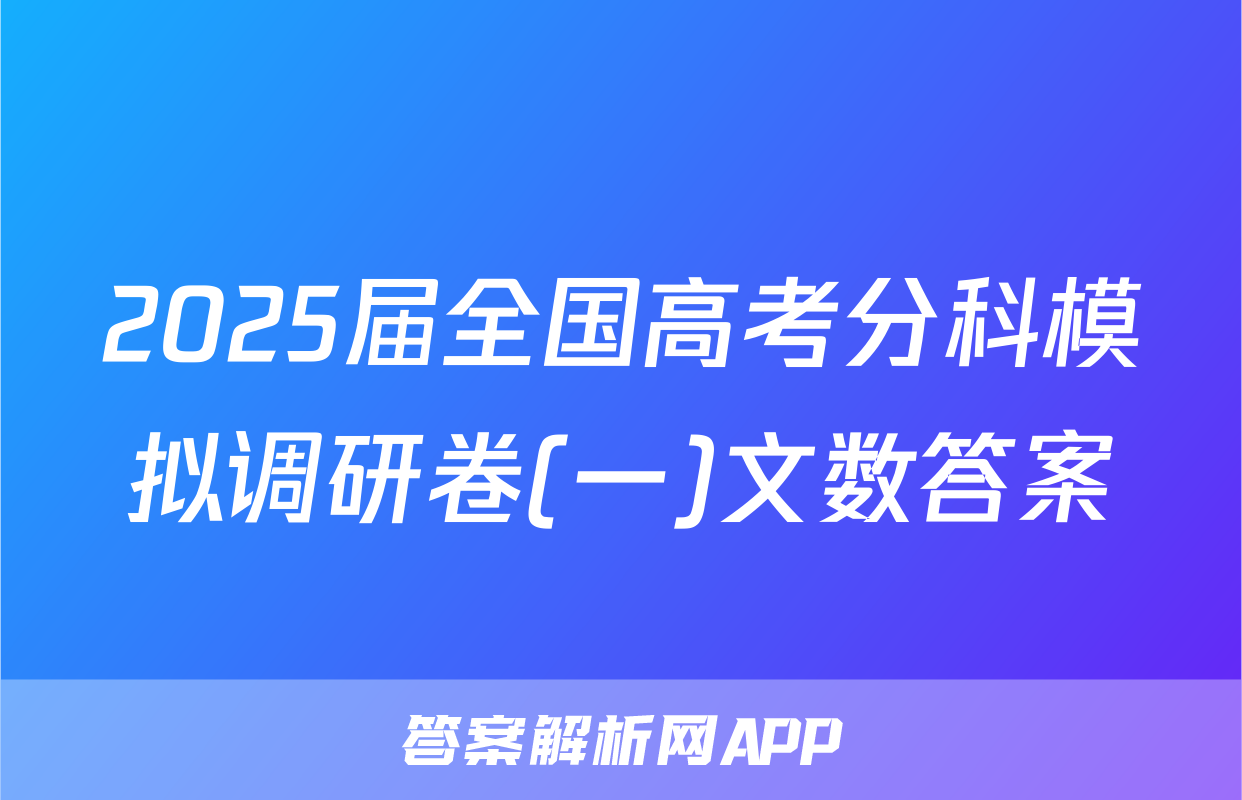 2025届全国高考分科模拟调研卷(一)文数答案