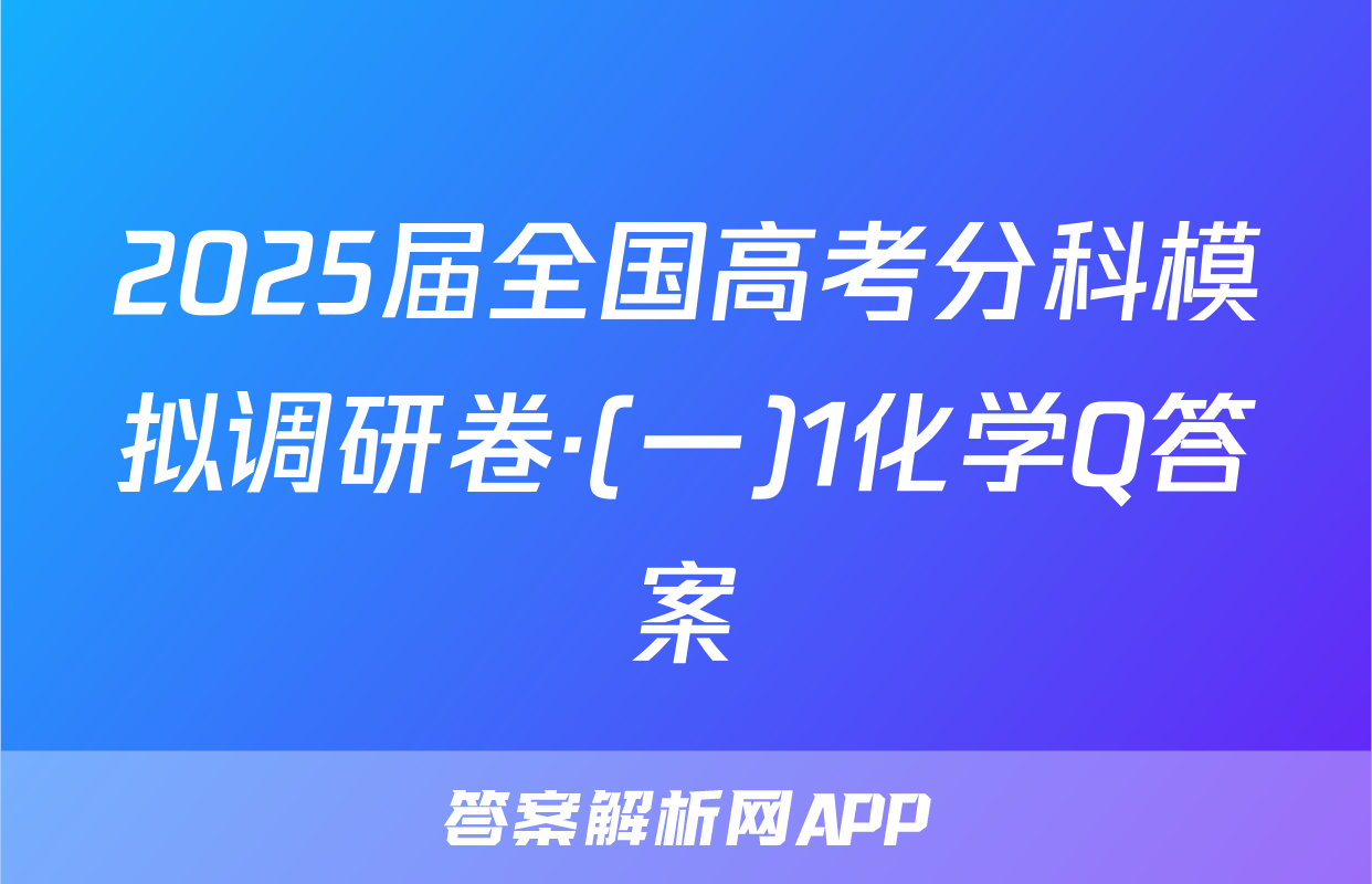 2025届全国高考分科模拟调研卷·(一)1化学Q答案