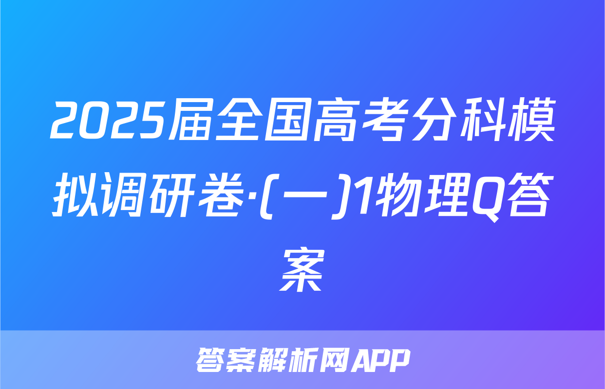 2025届全国高考分科模拟调研卷·(一)1物理Q答案