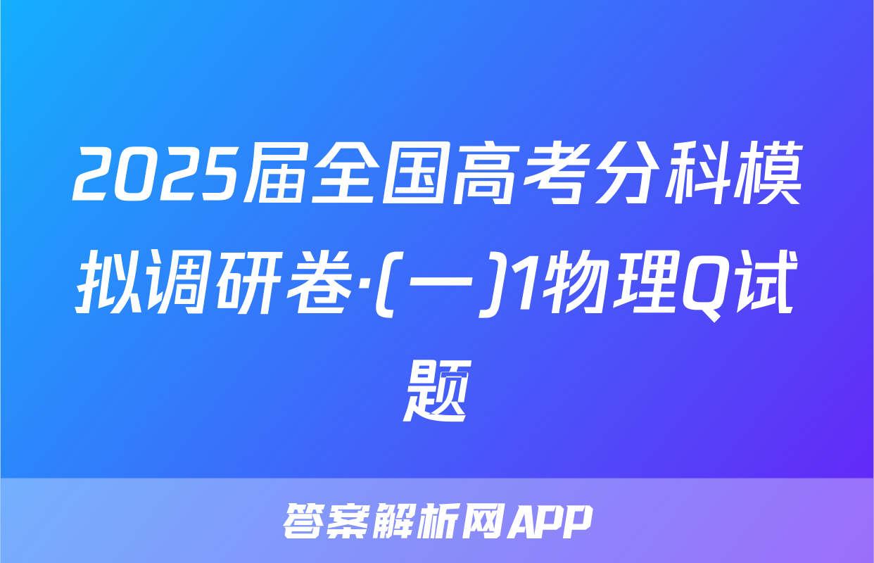 2025届全国高考分科模拟调研卷·(一)1物理Q试题