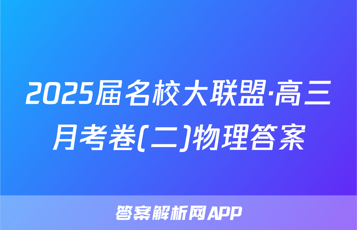 2025届名校大联盟·高三月考卷(二)物理答案