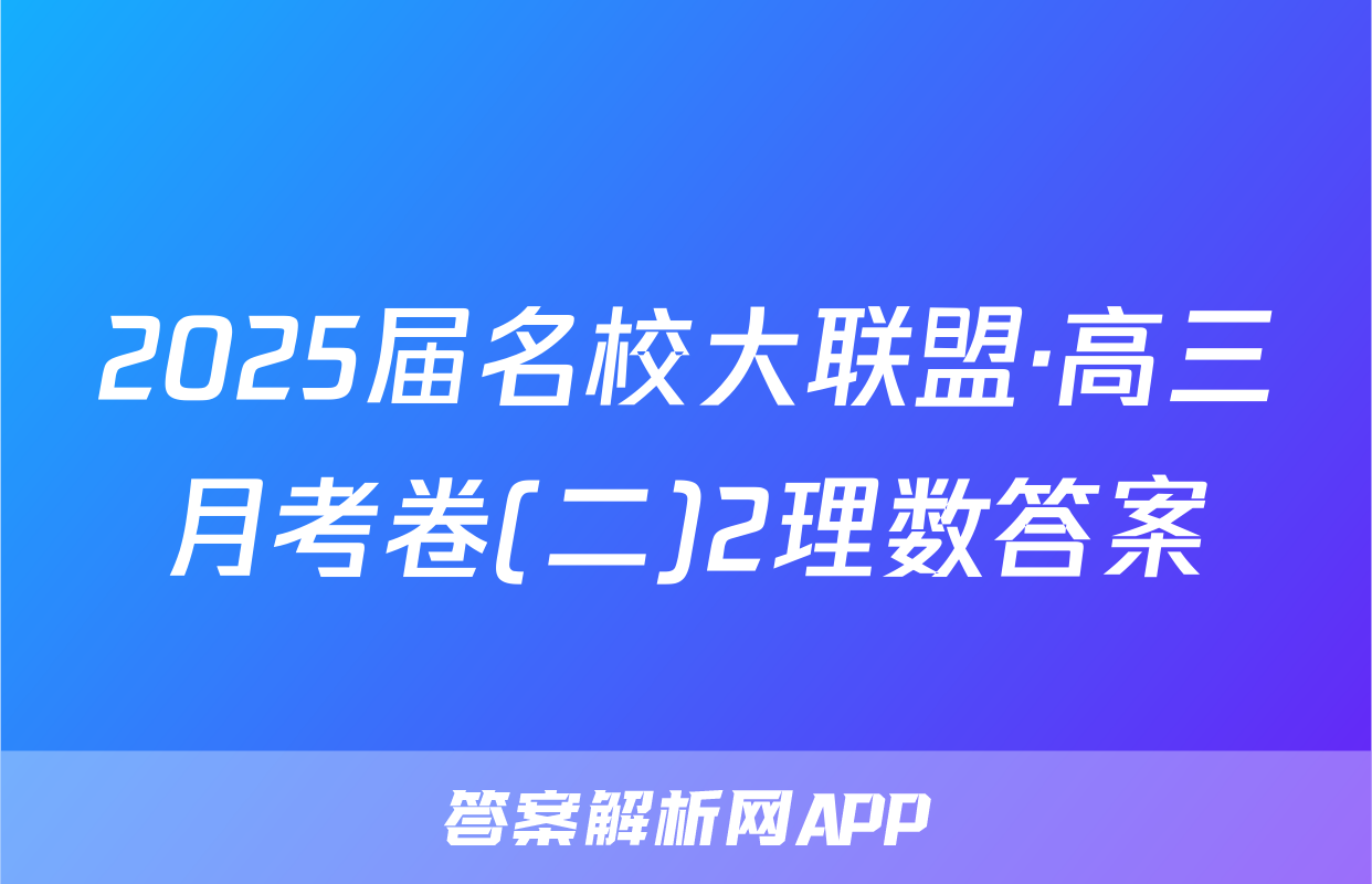 2025届名校大联盟·高三月考卷(二)2理数答案