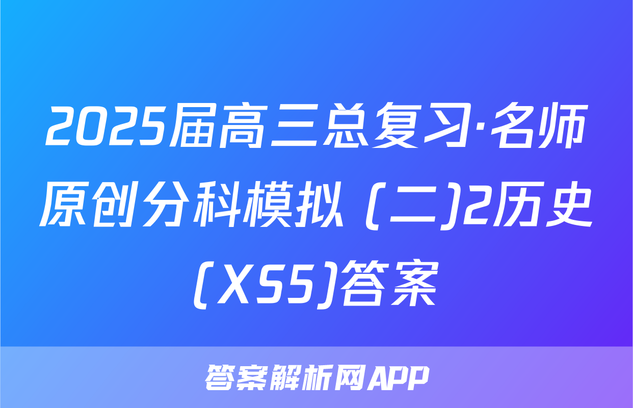 2025届高三总复习·名师原创分科模拟 (二)2历史(XS5)答案