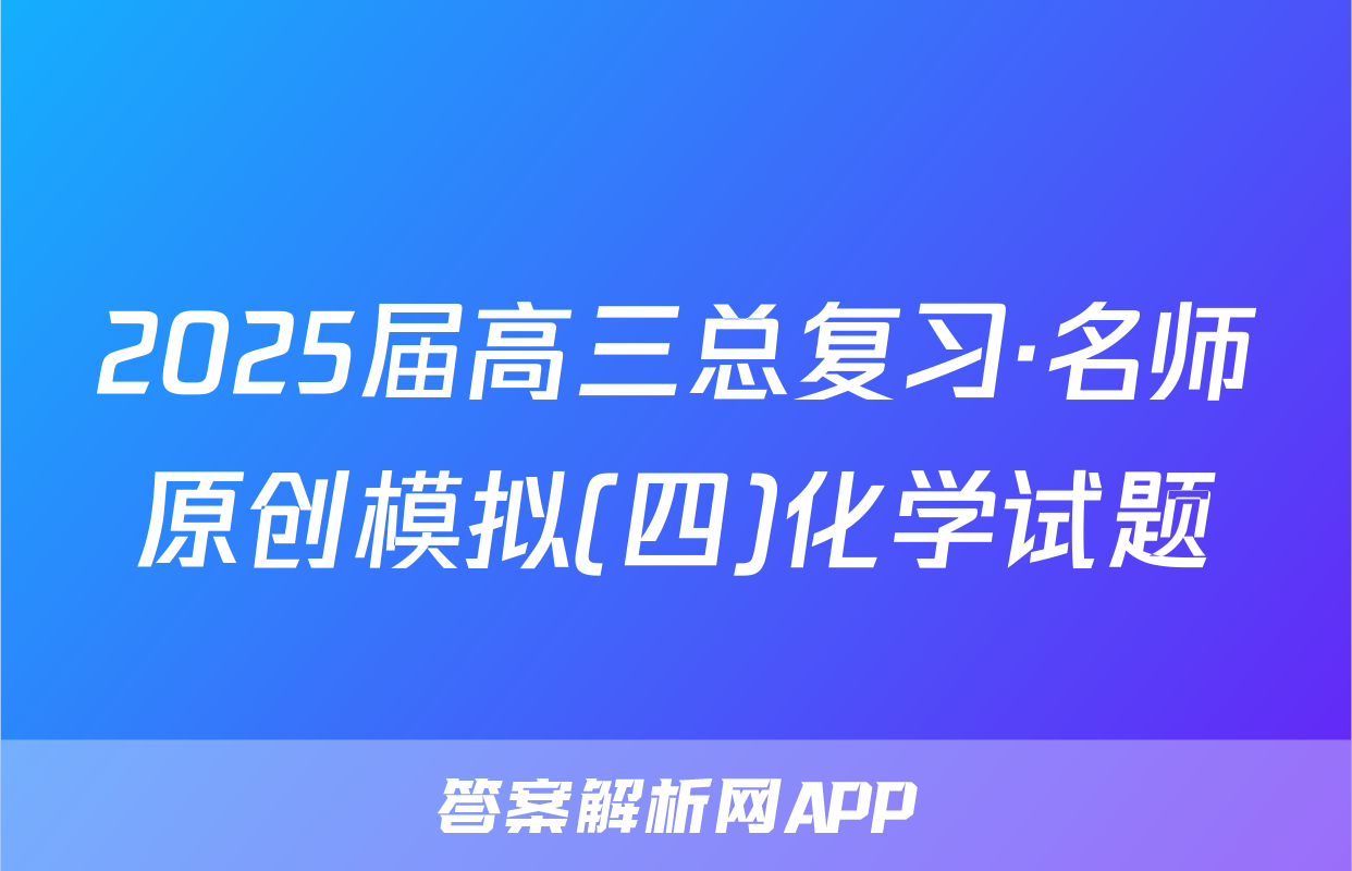 2025届高三总复习·名师原创模拟(四)化学试题