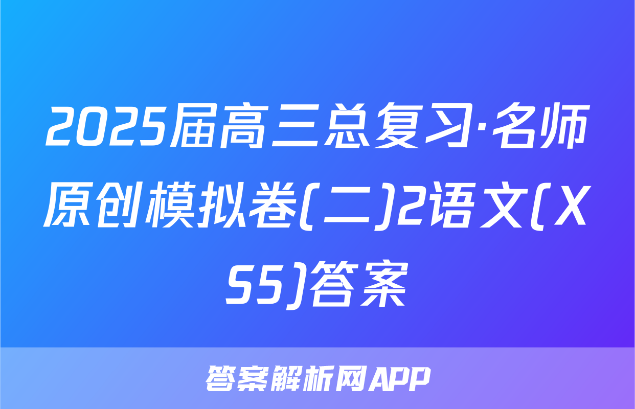 2025届高三总复习·名师原创模拟卷(二)2语文(XS5)答案
