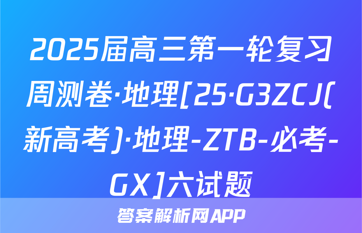 2025届高三第一轮复习周测卷·地理[25·G3ZCJ(新高考)·地理-ZTB-必考-GX]六试题