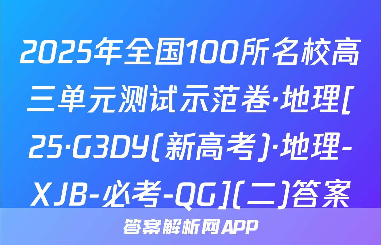 2025年全国100所名校高三单元测试示范卷·地理[25·G3DY(新高考)·地理-XJB-必考-QG](二)答案