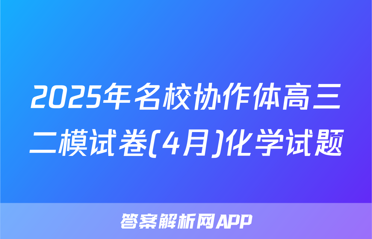 2025年名校协作体高三二模试卷(4月)化学试题