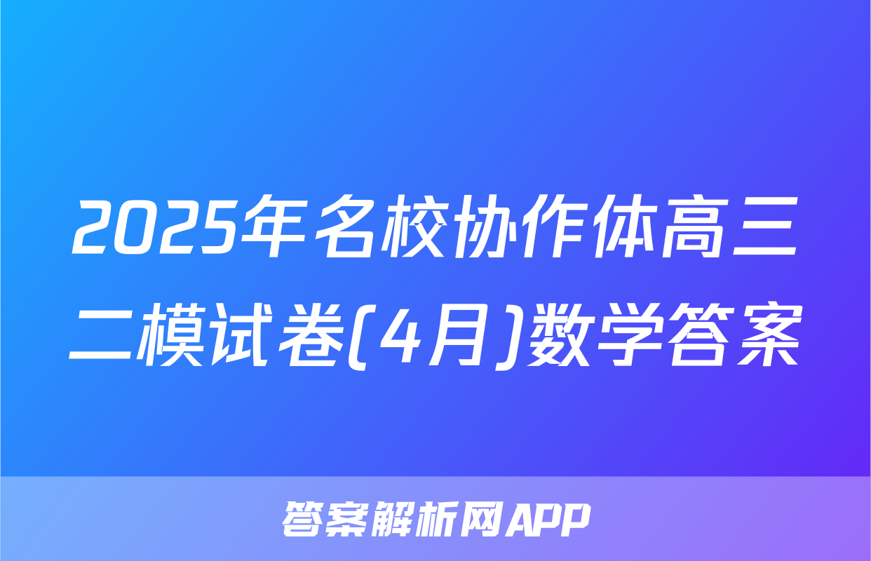 2025年名校协作体高三二模试卷(4月)数学答案