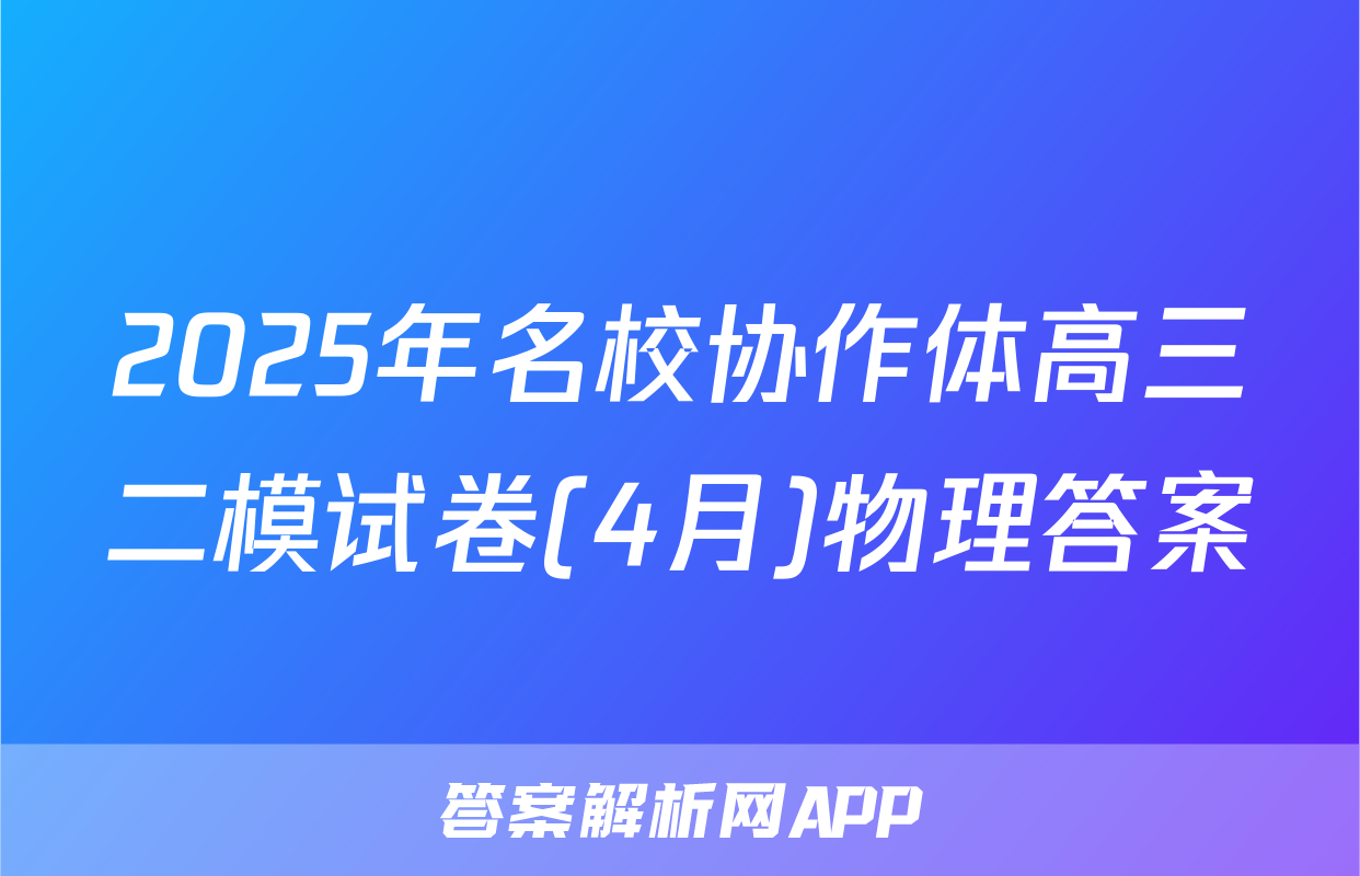 2025年名校协作体高三二模试卷(4月)物理答案