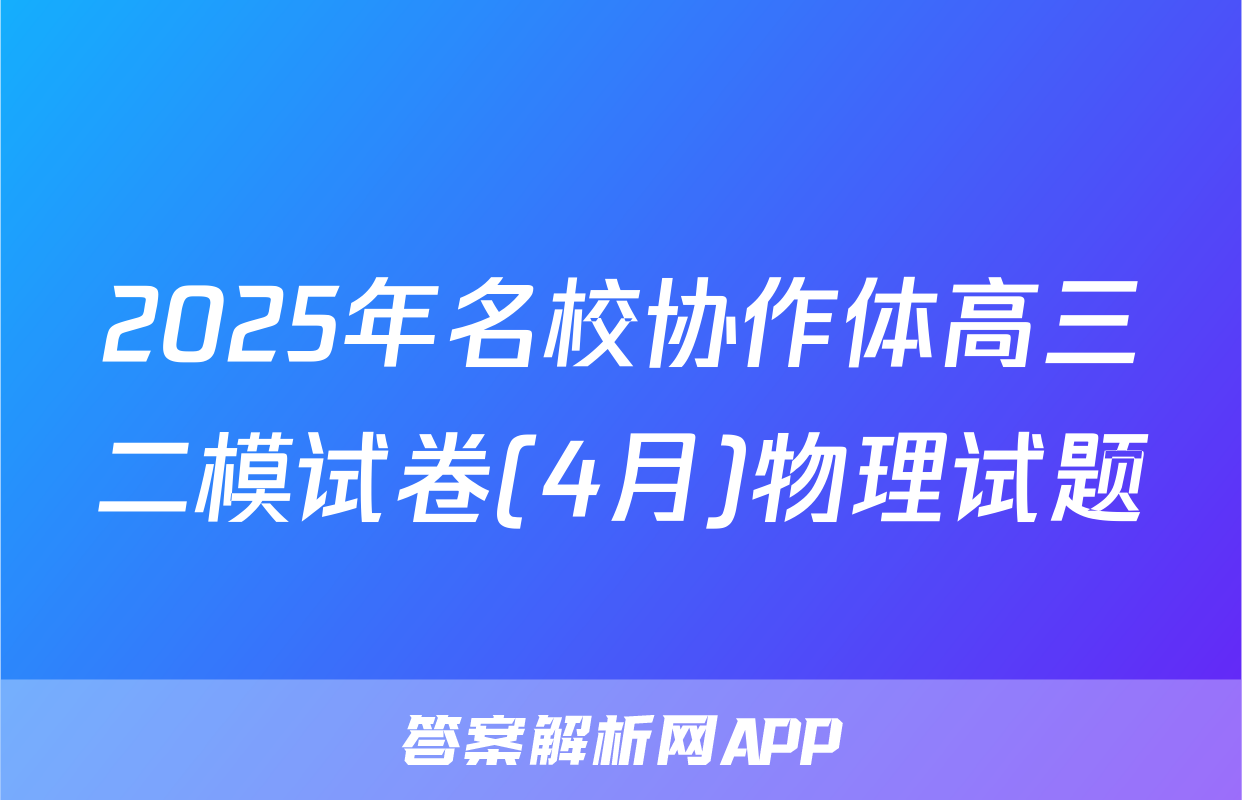 2025年名校协作体高三二模试卷(4月)物理试题
