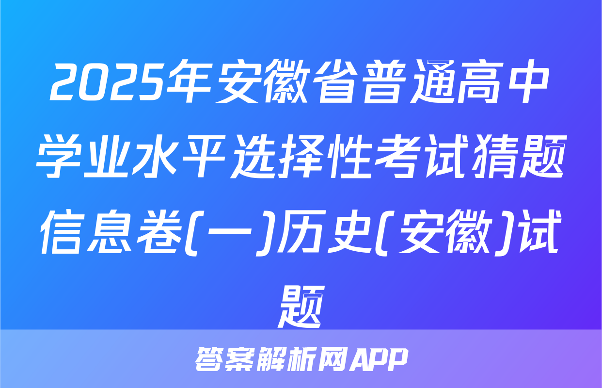 2025年安徽省普通高中学业水平选择性考试猜题信息卷(一)历史(安徽)试题