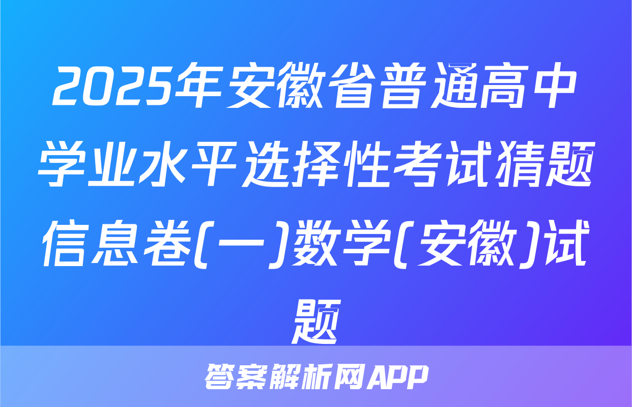 2025年安徽省普通高中学业水平选择性考试猜题信息卷(一)数学(安徽)试题