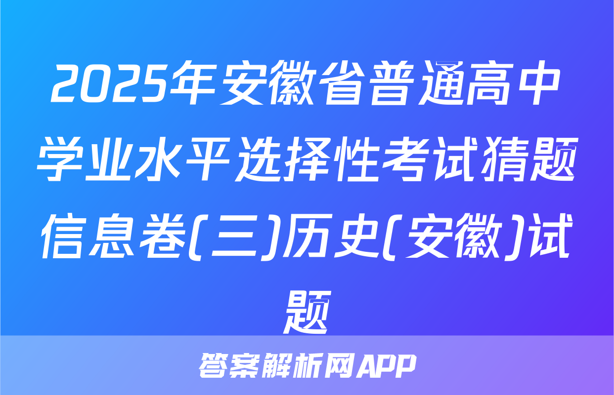 2025年安徽省普通高中学业水平选择性考试猜题信息卷(三)历史(安徽)试题