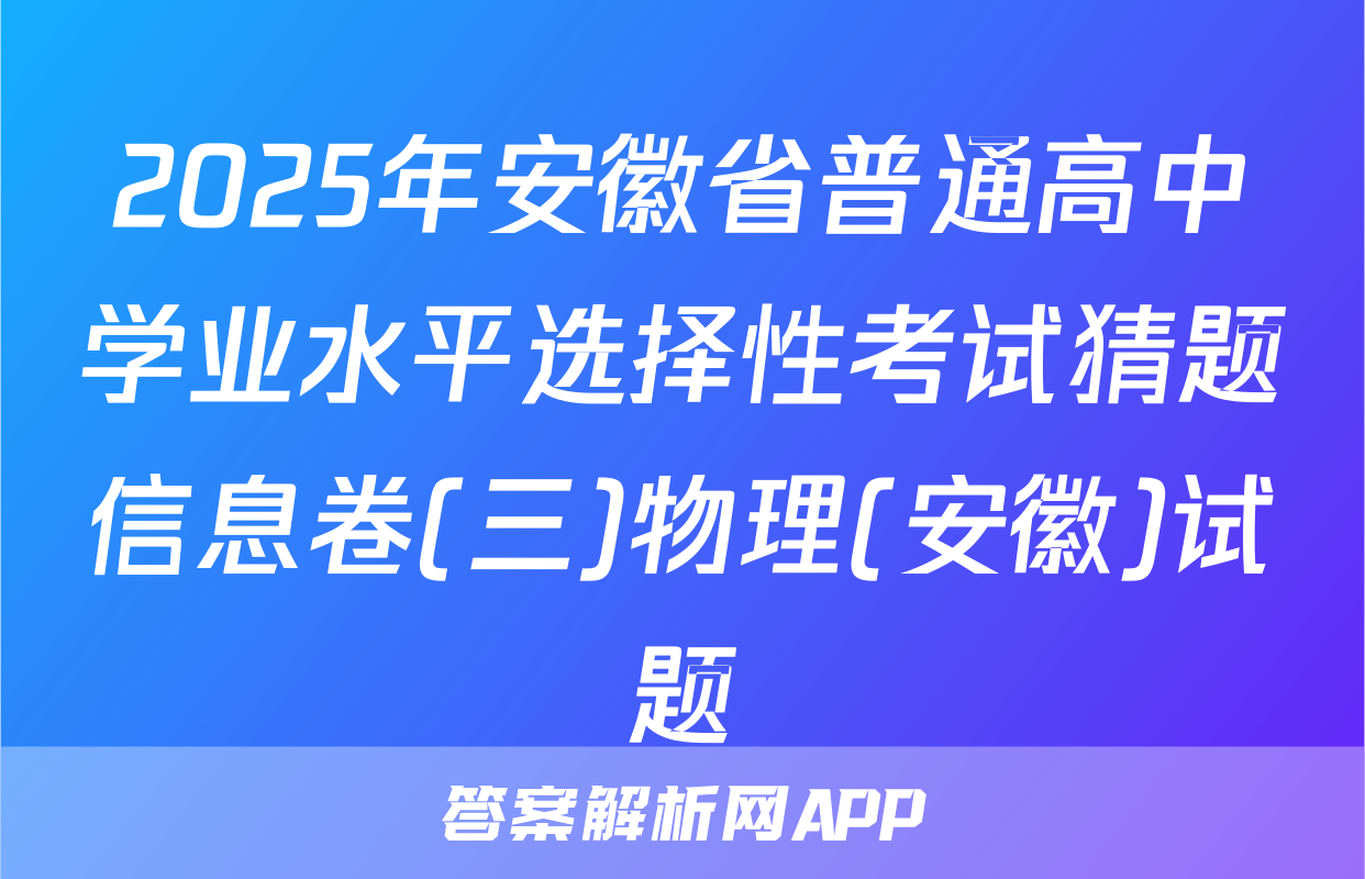2025年安徽省普通高中学业水平选择性考试猜题信息卷(三)物理(安徽)试题