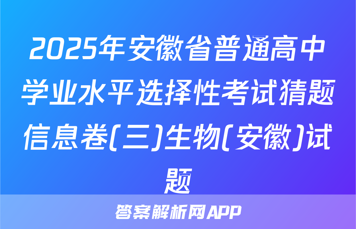2025年安徽省普通高中学业水平选择性考试猜题信息卷(三)生物(安徽)试题
