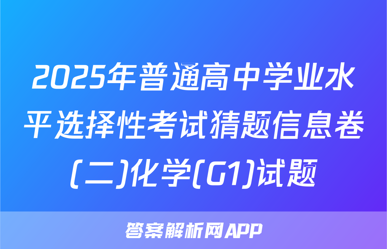 2025年普通高中学业水平选择性考试猜题信息卷(二)化学(G1)试题