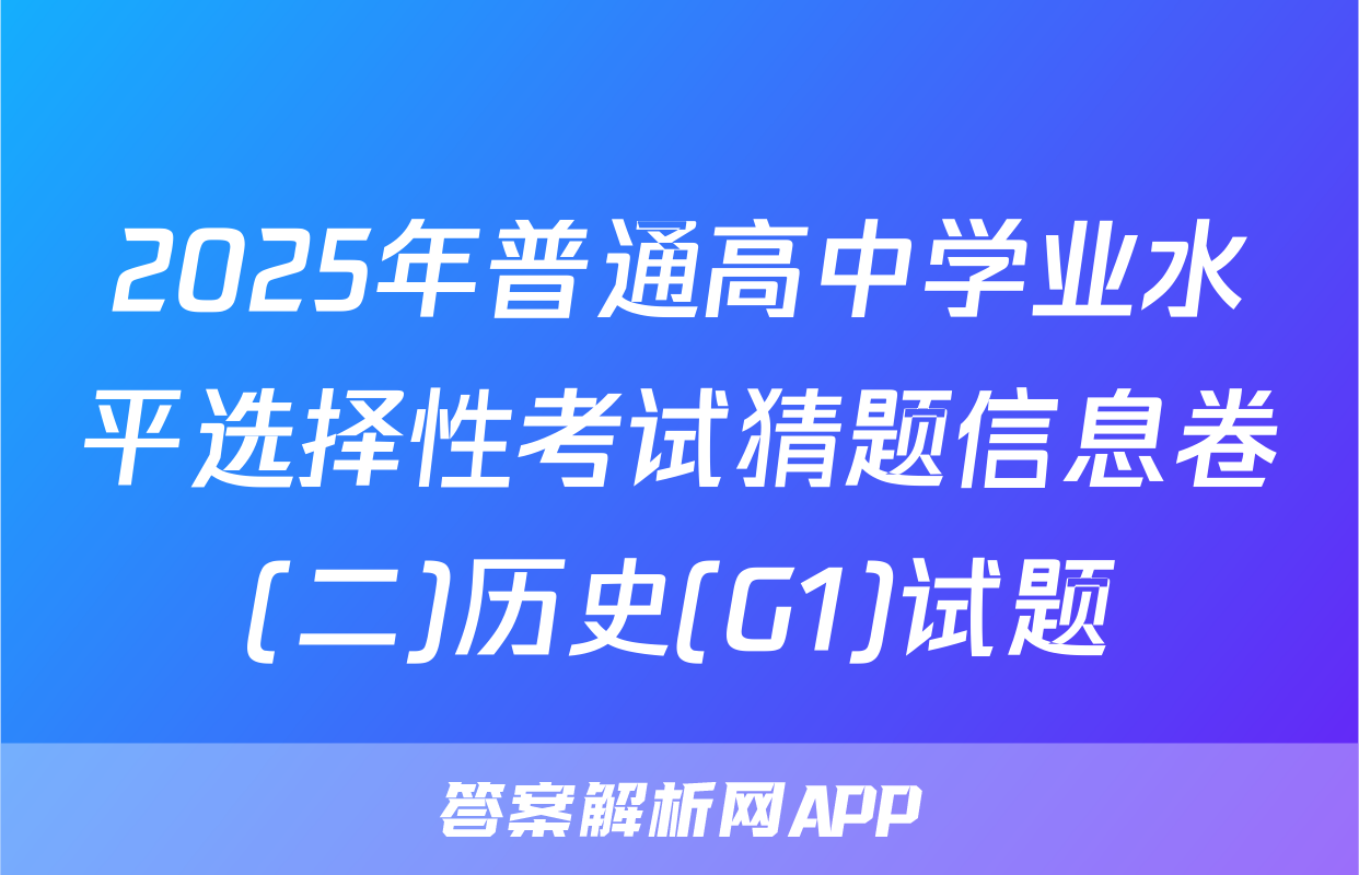 2025年普通高中学业水平选择性考试猜题信息卷(二)历史(G1)试题