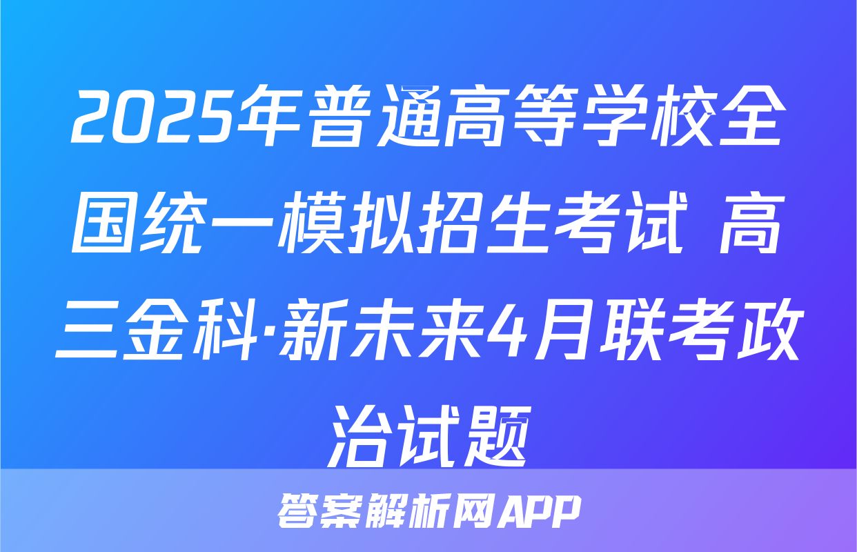 2025年普通高等学校全国统一模拟招生考试 高三金科·新未来4月联考政治试题