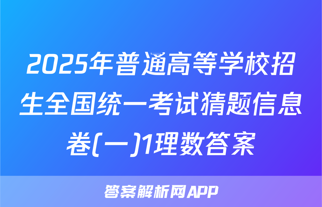 2025年普通高等学校招生全国统一考试猜题信息卷(一)1理数答案