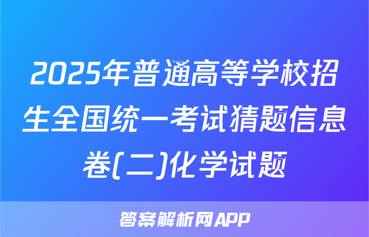 2025年普通高等学校招生全国统一考试猜题信息卷(二)化学试题