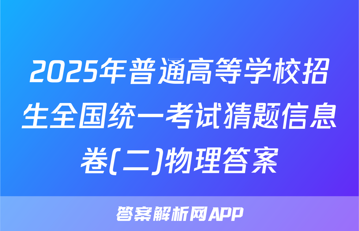 2025年普通高等学校招生全国统一考试猜题信息卷(二)物理答案
