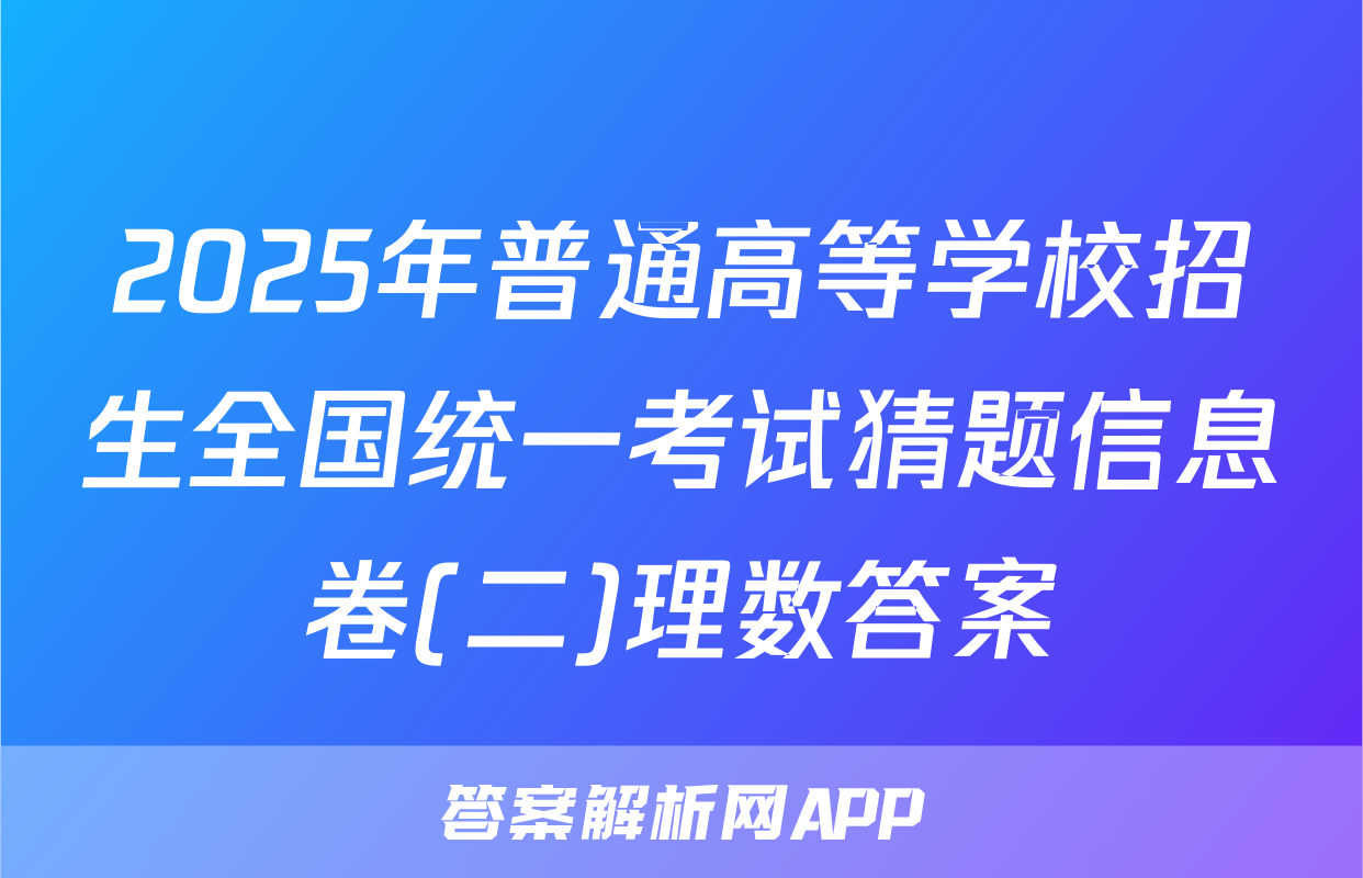 2025年普通高等学校招生全国统一考试猜题信息卷(二)理数答案