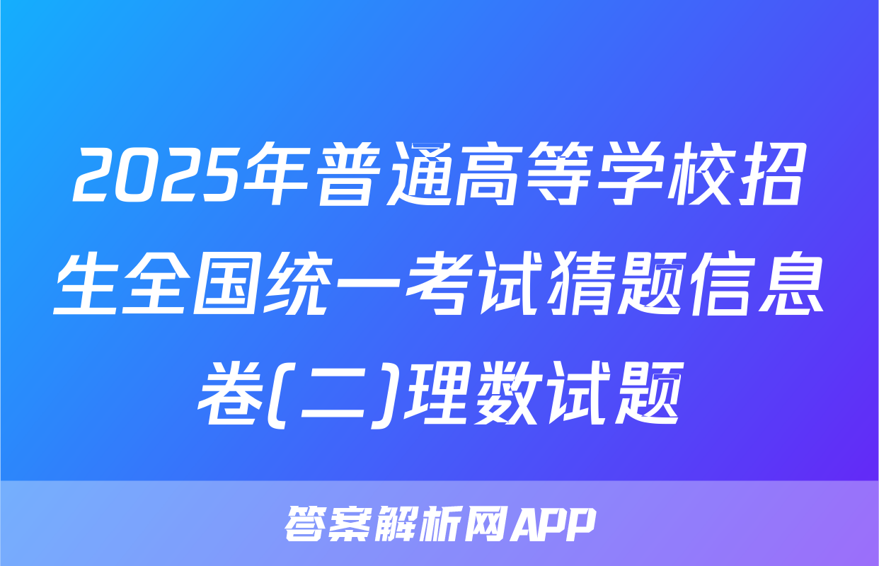 2025年普通高等学校招生全国统一考试猜题信息卷(二)理数试题