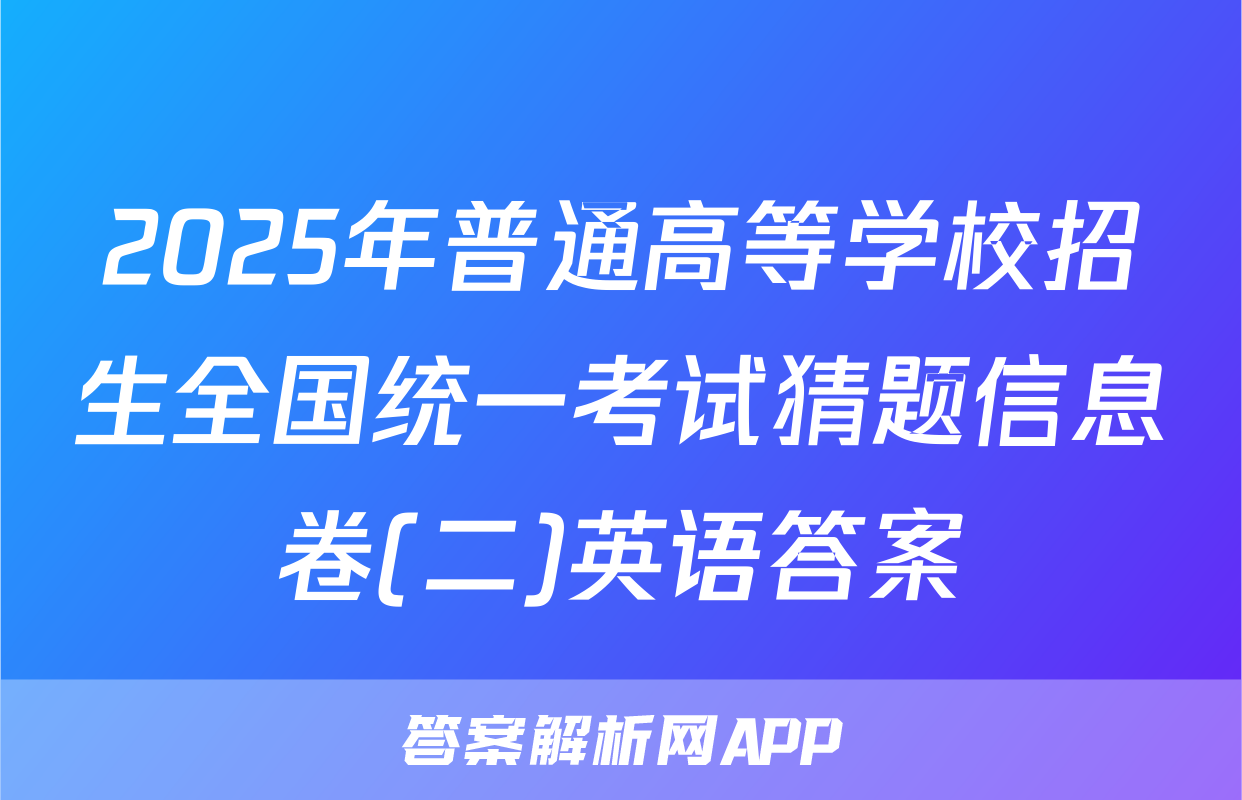 2025年普通高等学校招生全国统一考试猜题信息卷(二)英语答案