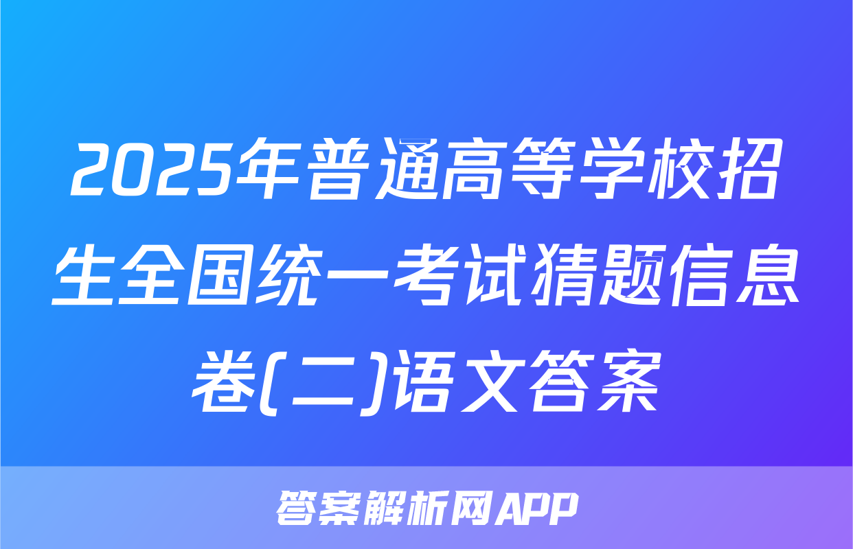 2025年普通高等学校招生全国统一考试猜题信息卷(二)语文答案