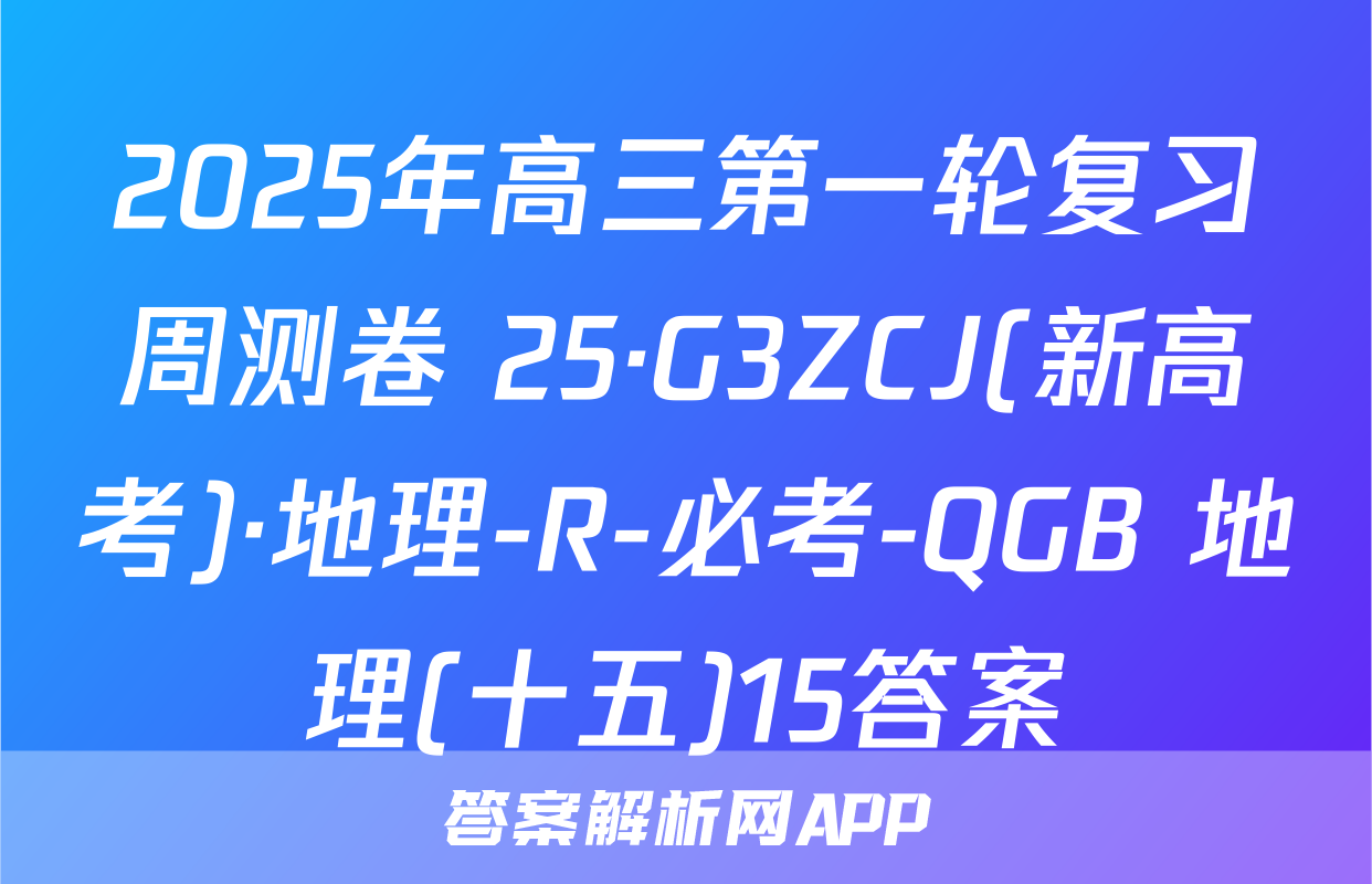 2025年高三第一轮复习周测卷 25·G3ZCJ(新高考)·地理-R-必考-QGB 地理(十五)15答案