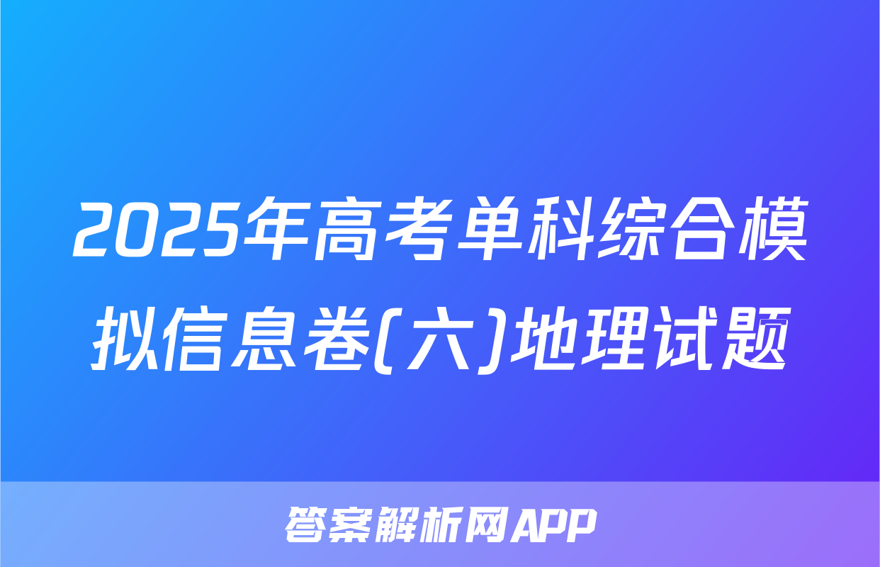 2025年高考单科综合模拟信息卷(六)地理试题