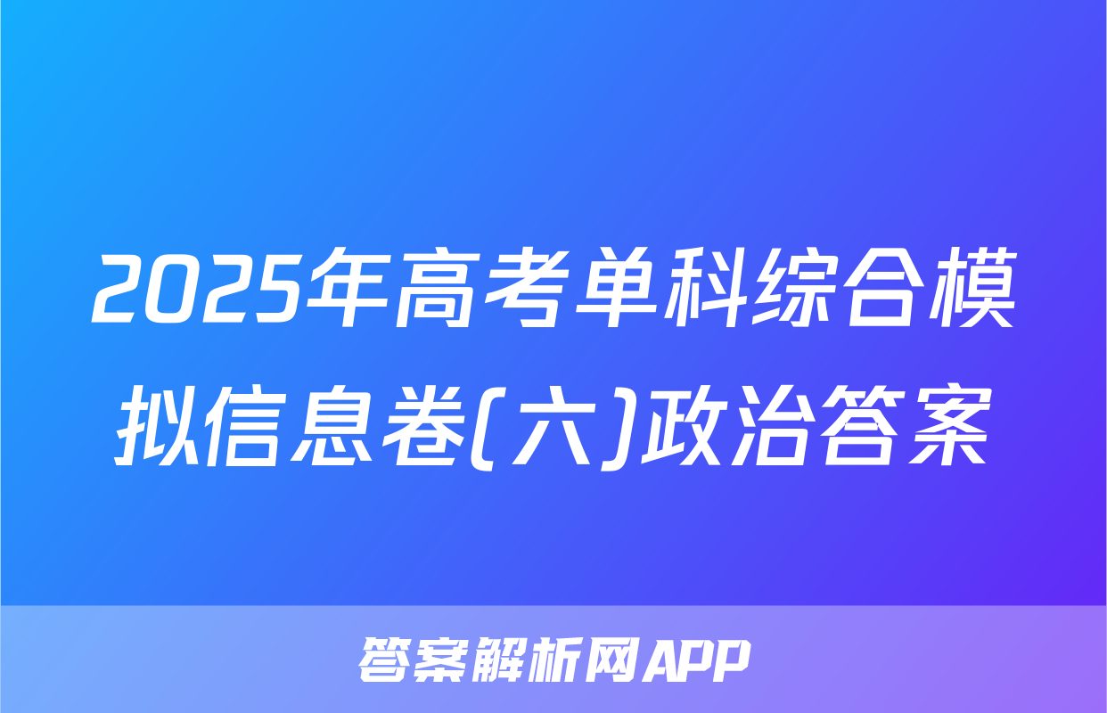 2025年高考单科综合模拟信息卷(六)政治答案