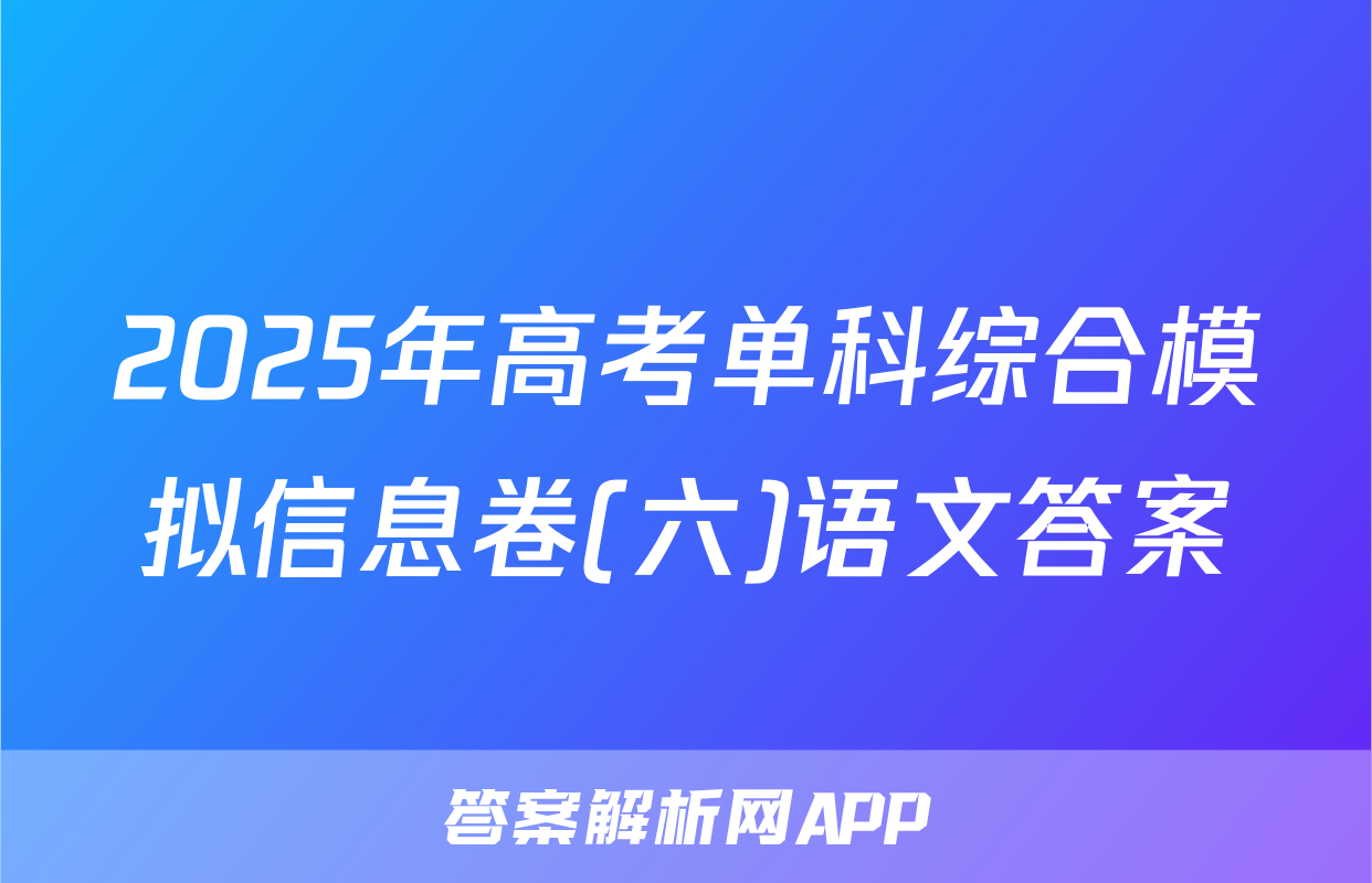 2025年高考单科综合模拟信息卷(六)语文答案