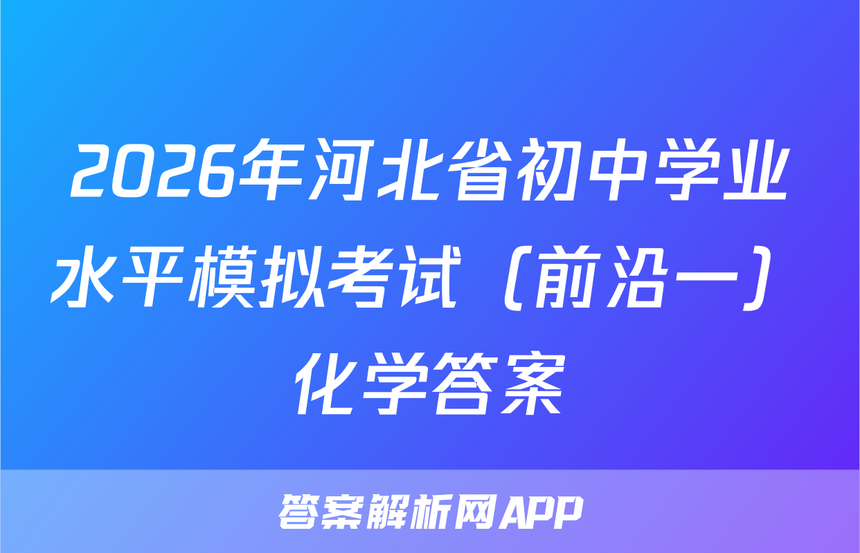 2026年河北省初中学业水平模拟考试（前沿一）化学答案