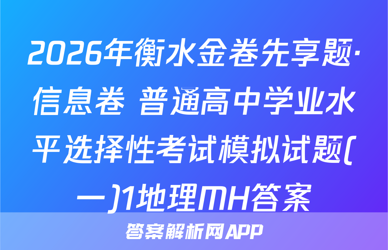 2026年衡水金卷先享题·信息卷 普通高中学业水平选择性考试模拟试题(一)1地理MH答案