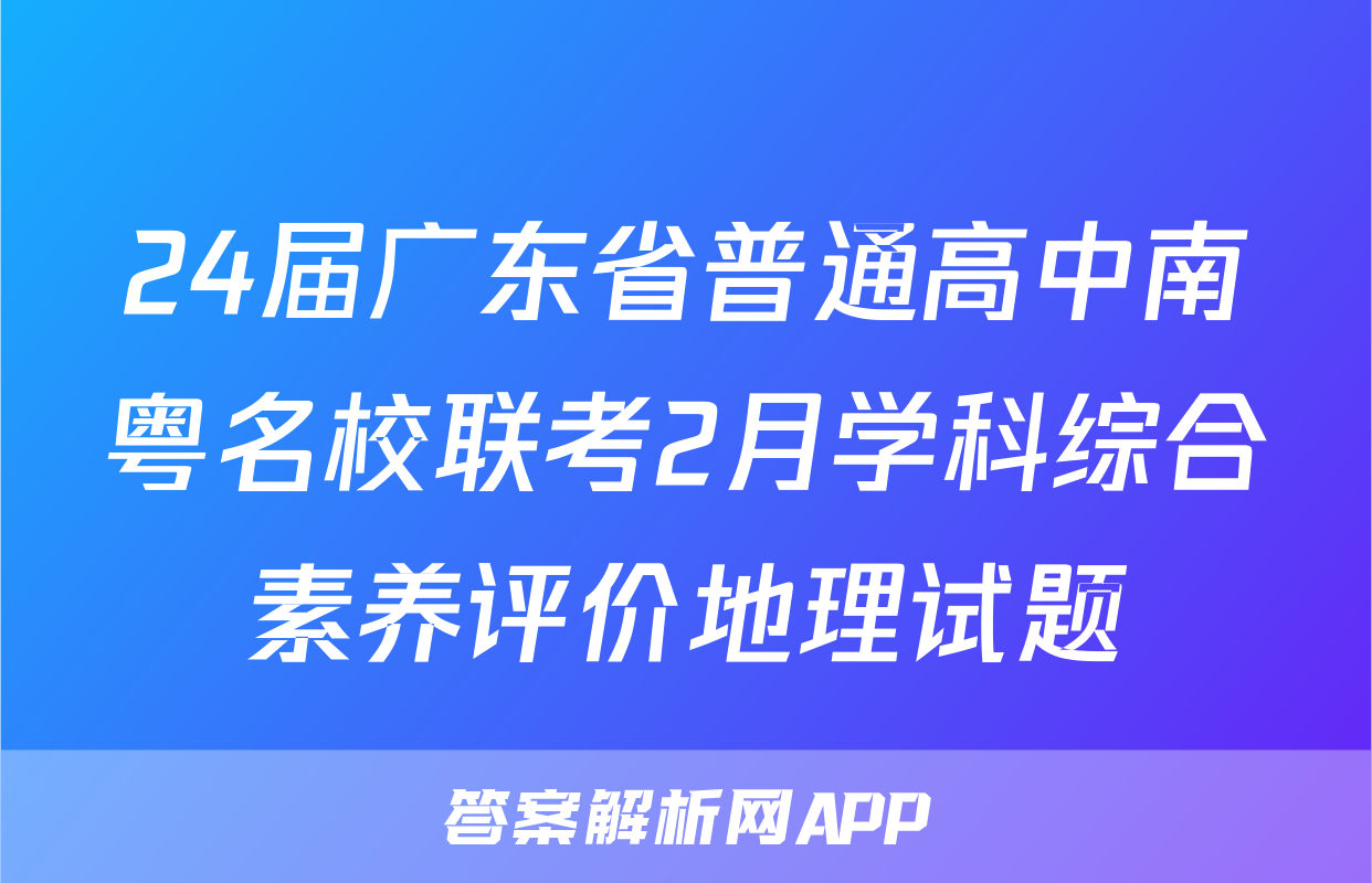 24届广东省普通高中南粤名校联考2月学科综合素养评价地理试题