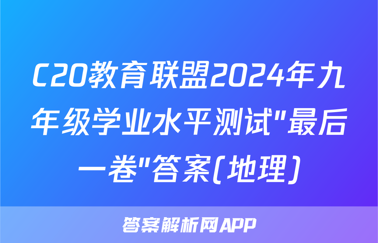 C20教育联盟2024年九年级学业水平测试″最后一卷″答案(地理)