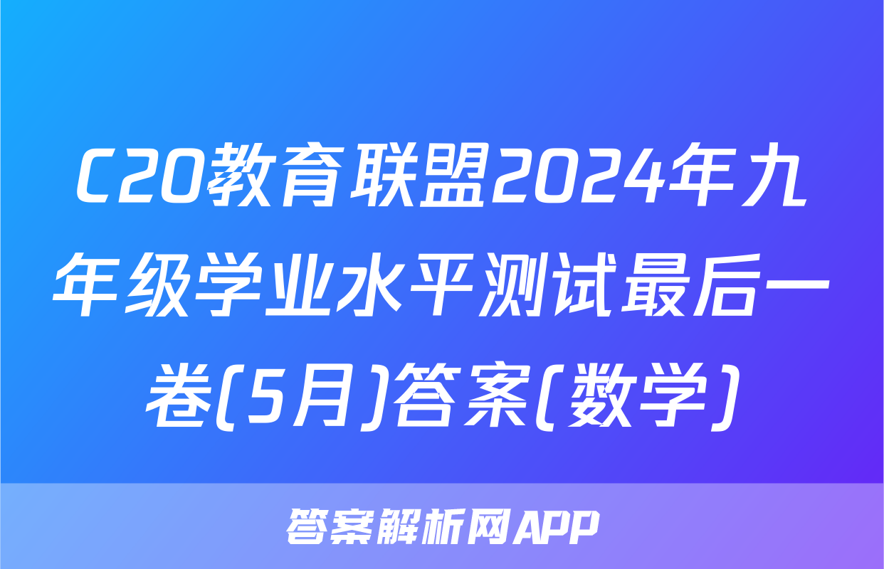 C20教育联盟2024年九年级学业水平测试最后一卷(5月)答案(数学)