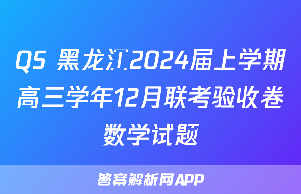 QS 黑龙江2024届上学期高三学年12月联考验收卷数学试题